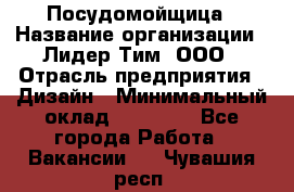 Посудомойщица › Название организации ­ Лидер Тим, ООО › Отрасль предприятия ­ Дизайн › Минимальный оклад ­ 15 000 - Все города Работа » Вакансии   . Чувашия респ.